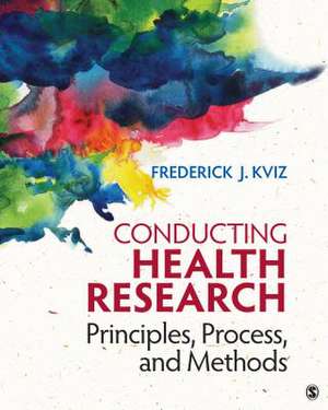 Conducting Health Research: Principles, Process, and Methods de Frederick J. Kviz