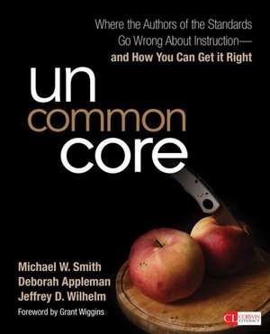 Uncommon Core: Where the Authors of the Standards Go Wrong About Instruction-and How You Can Get It Right de Michael W. Smith