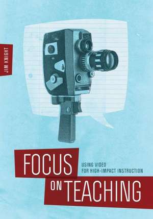 Focus on Teaching: Using Video for High-Impact Instruction de Jim Knight