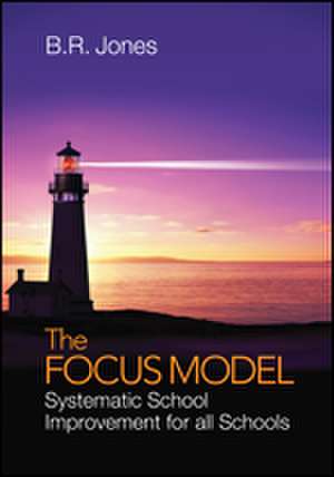 The Focus Model: Systematic School Improvement for all Schools de B. (Billy) R. (Ray) Jones