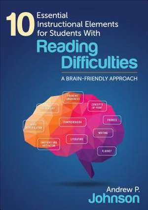 10 Essential Instructional Elements for Students With Reading Difficulties: A Brain-Friendly Approach de Andrew P. Johnson