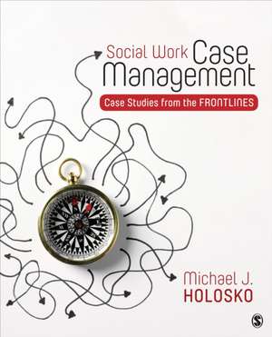 Social Work Case Management: Case Studies From the Frontlines de Michael Holosko