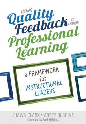 Using Quality Feedback to Guide Professional Learning: A Framework for Instructional Leaders de Shawn B. Clark