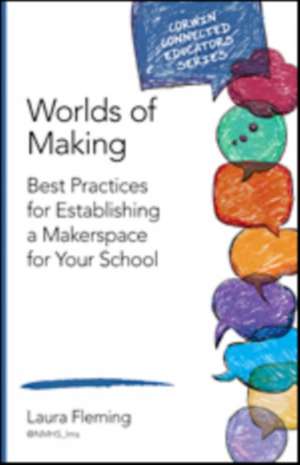 Worlds of Making: Best Practices for Establishing a Makerspace for Your School de Laura Fleming