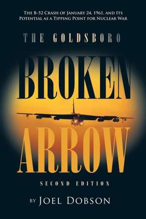 The Goldsboro Broken Arrow - Second Edition: The B-52 Crash of January 24, 1961, and Its Potential as a Tipping Point for Nuclear War de Joel Dobson