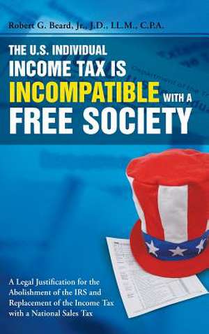 The U.S. Individual Income Tax Is Incompatible with a Free Society de Jr. Robert G. Beard