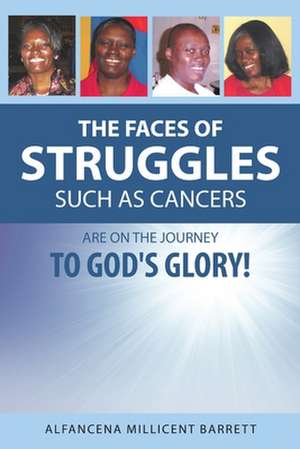 The Faces of Struggles Such as Cancers Are On the Journey to God's Glory! de Alfancena Millicent Barrett