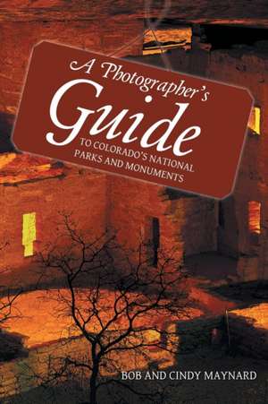 A Photographer's Guide to Colorado's National Parks and Monuments de Bob And Cindy Maynard