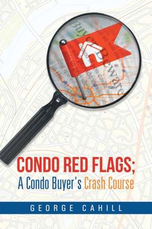 Condo Red Flags; A Condo Buyer's Crash Course de George Cahill