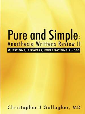 Pure and Simple: Anesthesia Writtens Review II Questions, Answers, Explanations 1 - 500 de Christopher J. Gallagher