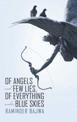 Of Angels and Few Lies, of Everything Under Blue Skies de Raminder Bajwa