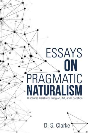 Essays on Pragmatic Naturalism de D. S. Clarke