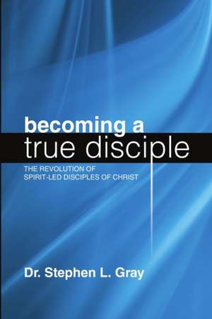 Becoming a True Disciple de Stephen L. Gray