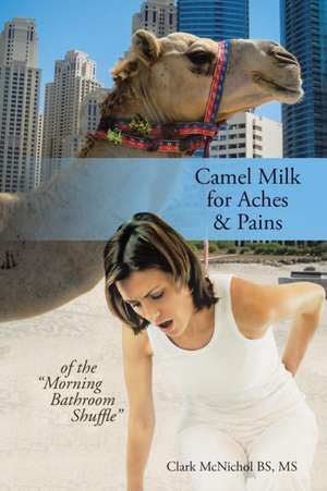 Camel Milk for Aches & Pains: Of the Morning Bathroom Shuffle de MS Clark McNichol Bs