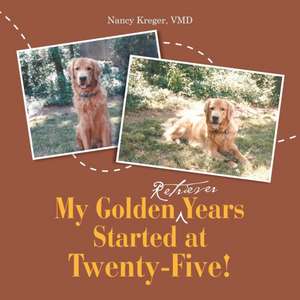 My Golden Retriever Years Started at Twenty-Five! de VMD Nancy Kreger