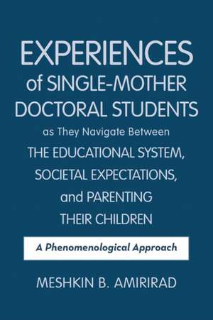 Experiences of Single-Mother Doctoral Students as They Navigate Between the Educational System, Societal Expectations, and Parenting Their Children de Meshkin B. Amirirad