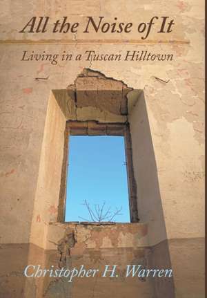 All the Noise of It: Living in a Tuscan Hilltown de Christopher H. Warren