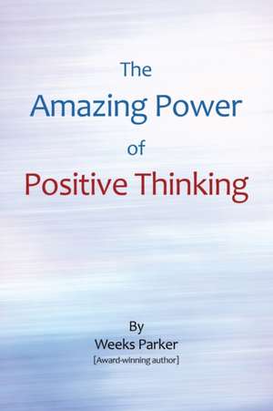 The Amazing Power of Positive Thinking de Weeks Parker