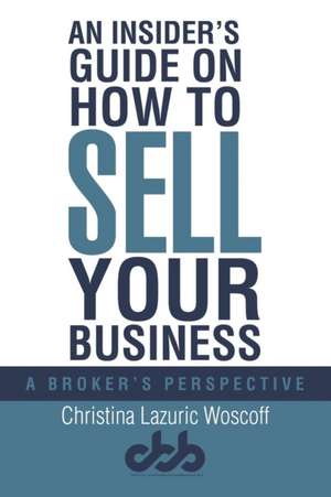 An Insider's Guide on How to Sell Your Business de Christina Lazuric Woscoff