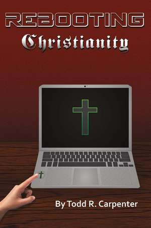 Rebooting Christianity de Todd R. Carpenter