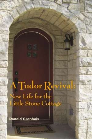 A Tudor Revival: New Life for the Little Stone Cottage, Historic Restoration Volume 1 de Donald Granbois