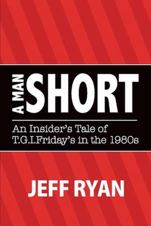 A Man Short "An Insider's Tale of T.G.I. Fridays in the 1980s" de Jeff Ryan