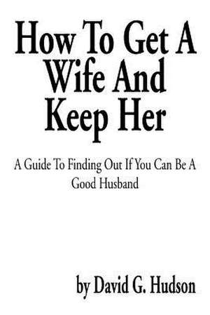 How to Get a Wife and Keep Her de David G. Hudson