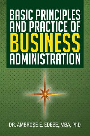 Basic Principles and Practice of Business Administration de Ambrose E. Edebe