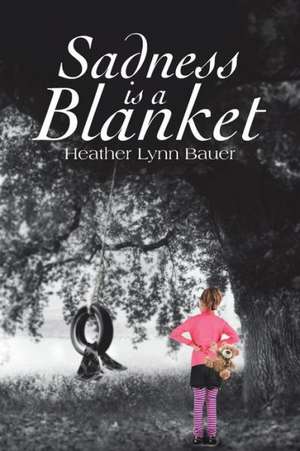 Sadness Is a Blanket de Heather Lynn Bauer