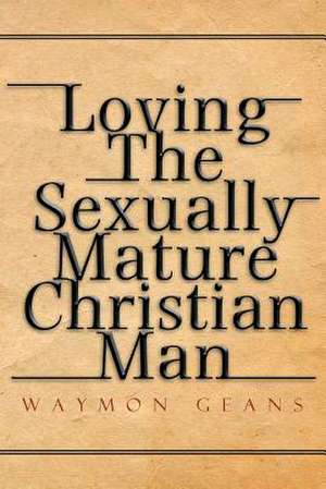 Loving The Sexually Mature Christian Man de Waymon Geans