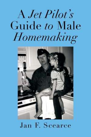 A Jet Pilot's Guide to Male Homemaking de Jan F. Scearce