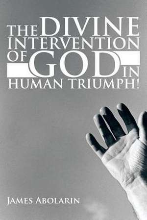 The Divine Intervention of God in Human Triumph! de James Abolarin