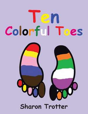 Ten Colorful Toes / Ten Numeral Fingers de Sharon Trotter