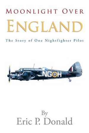 Moonlight Over England the Story of One Nightfighter Pilot de Eric P. Donald