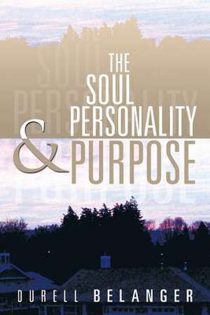 The Soul Personality and Purpose de Durell Belanger