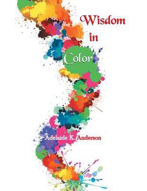 Wisdom in Color de Adelaide K. Anderson