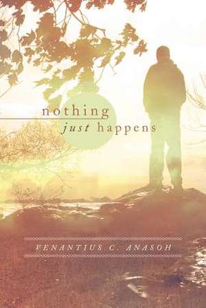 Nothing Just Happens de Venantius C. Anasoh