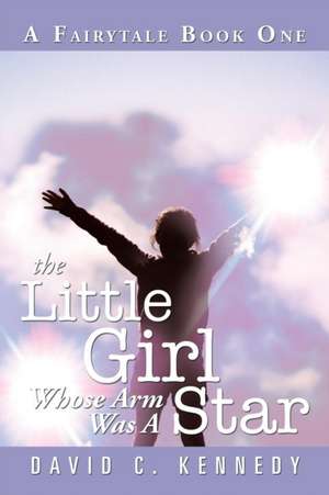 The Little Girl Whose Arm Was a Star de David C. Kennedy