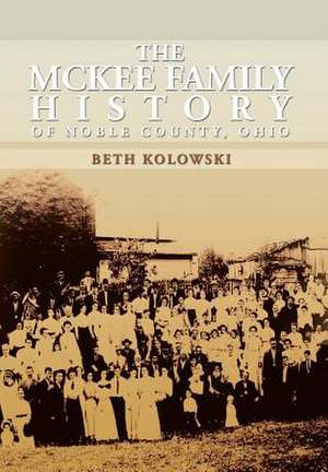 The McKee Family History of Noble County, Ohio de Beth Pickenpaugh Kolowski