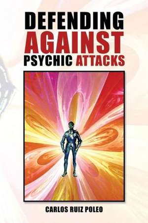 Defending Against Psychic Attacks de Carlos Ruiz Poleo