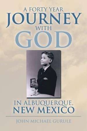 A Forty Year Journey with God in Albuquerque, New Mexico de John Michael Gurule