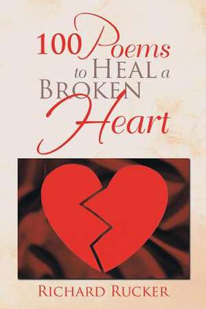 100 Poems to Heal a Broken Heart de Richard Rucker