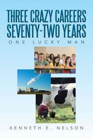 Three Crazy Careers Seventy-Two Years de Kenneth E. Nelson