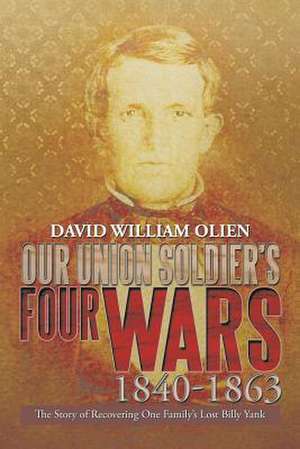 Our Union Soldier's Four Wars 1840-1863 de Olien, David William