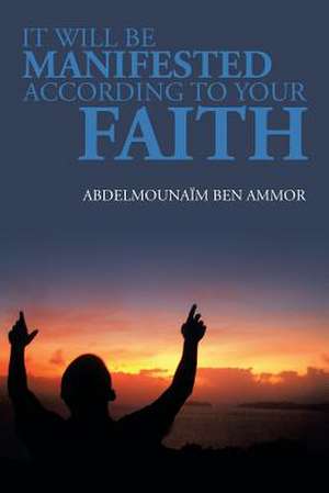 It Will Be Manifested According to Your Faith de Abdelmounaim Ben Ammor