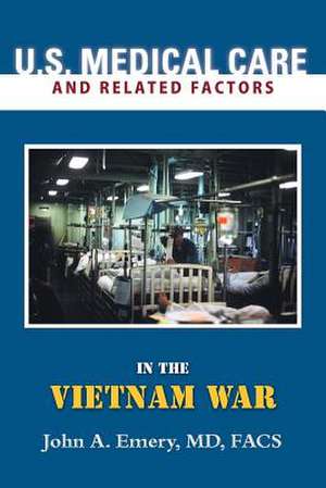 U.S. Medical Care and Related Factors in the Vietnam War de MD Facs John A. Emery