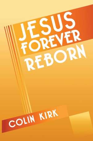 Jesus Forever Reborn de Colin Kirk