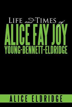 Life and Times of Alice Fay Joy Young-Bennett-Eldridge de Alice Eldridge