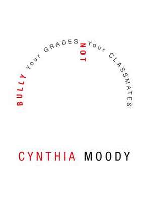 Bully Your Grades Not Your Classmates de Cynthia Moody