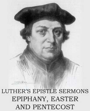 Luther's Epistle Sermon's Vol II - Epiphany, Easter and Pentecost de Martin Luther